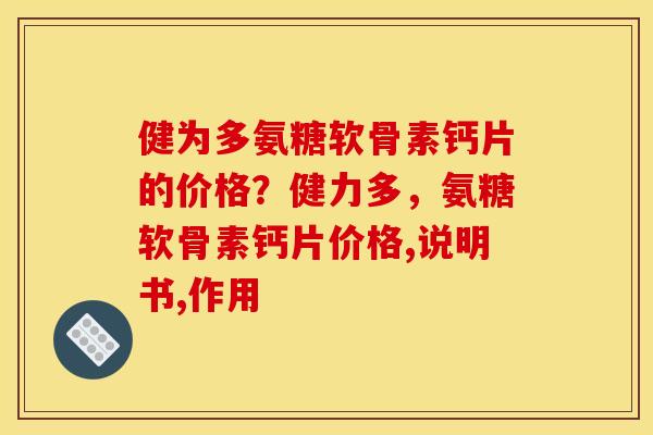 健为多氨糖软骨素钙片的价格？健力多，氨糖软骨素钙片价格,说明书,作用