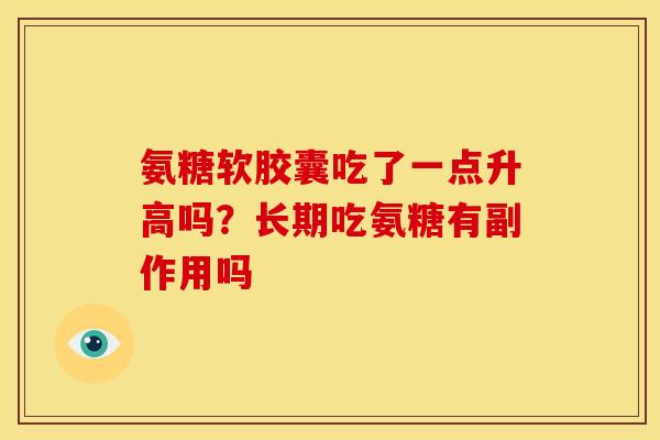 氨糖软胶囊吃了一点升高吗？长期吃氨糖有副作用吗