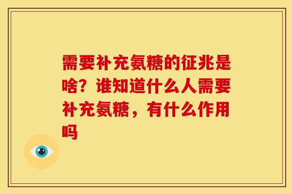 需要补充氨糖的征兆是啥？谁知道什么人需要补充氨糖，有什么作用吗