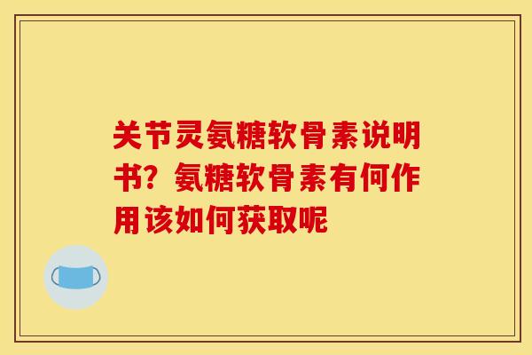关节灵氨糖软骨素说明书？氨糖软骨素有何作用该如何获取呢