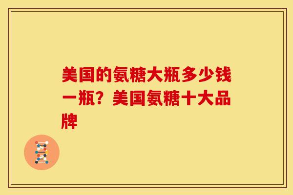 美国的氨糖大瓶多少钱一瓶？美国氨糖十大品牌