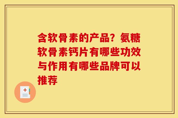 含软骨素的产品？氨糖软骨素钙片有哪些功效与作用有哪些品牌可以推荐