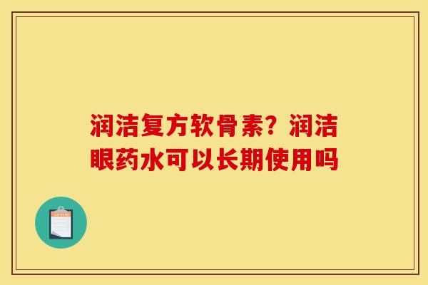 润洁复方软骨素？润洁眼药水可以长期使用吗