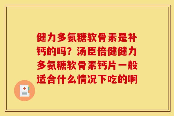 健力多氨糖软骨素是补钙的吗？汤臣倍健健力多氨糖软骨素钙片一般适合什么情况下吃的啊