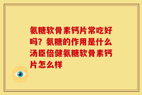 氨糖软骨素钙片常吃好吗？氨糖的作用是什么汤臣倍健氨糖软骨素钙片怎么样