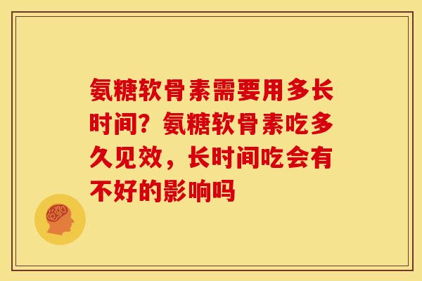 氨糖软骨素需要用多长时间？氨糖软骨素吃多久见效，长时间吃会有不好的影响吗
