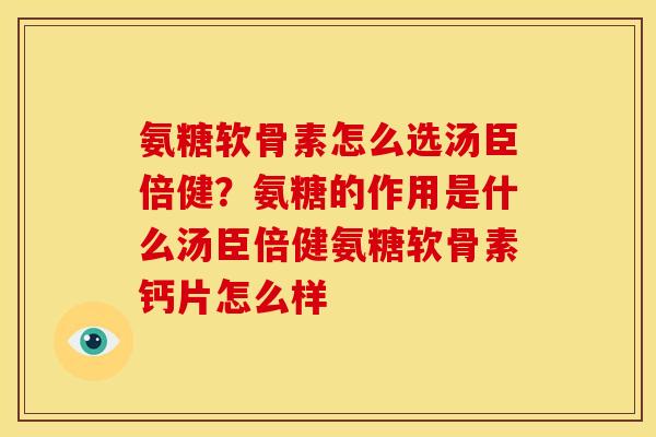 氨糖软骨素怎么选汤臣倍健？氨糖的作用是什么汤臣倍健氨糖软骨素钙片怎么样