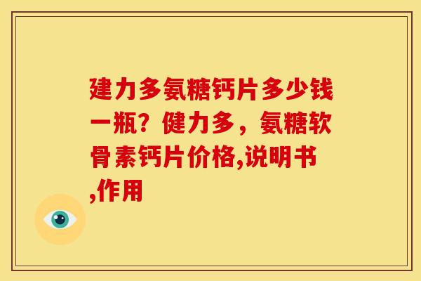 建力多氨糖钙片多少钱一瓶？健力多，氨糖软骨素钙片价格,说明书,作用