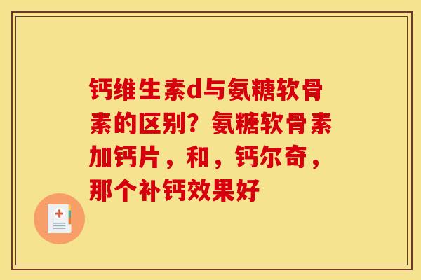 钙维生素d与氨糖软骨素的区别？氨糖软骨素加钙片，和，钙尔奇，那个补钙效果好