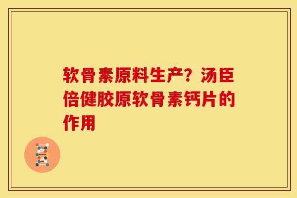 软骨素原料生产？汤臣倍健胶原软骨素钙片的作用