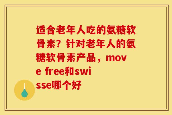 适合老年人吃的氨糖软骨素？针对老年人的氨糖软骨素产品，move free和swisse哪个好