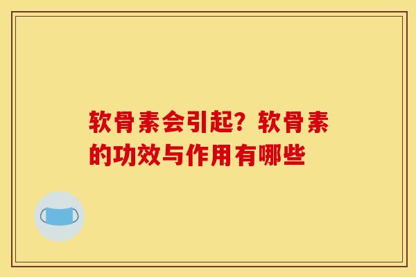 软骨素会引起？软骨素的功效与作用有哪些