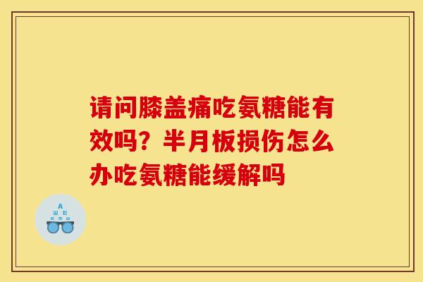 请问膝盖痛吃氨糖能有效吗？半月板损伤怎么办吃氨糖能缓解吗
