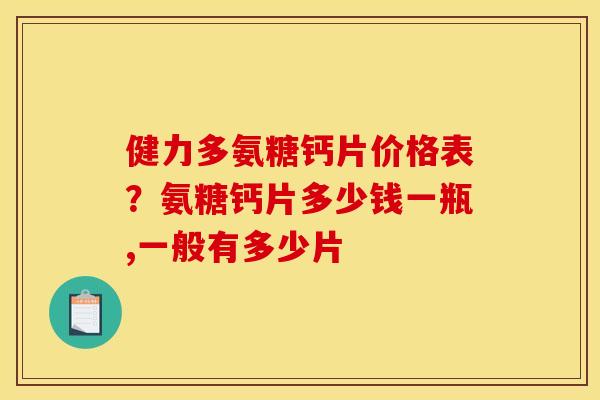 健力多氨糖钙片价格表？氨糖钙片多少钱一瓶,一般有多少片