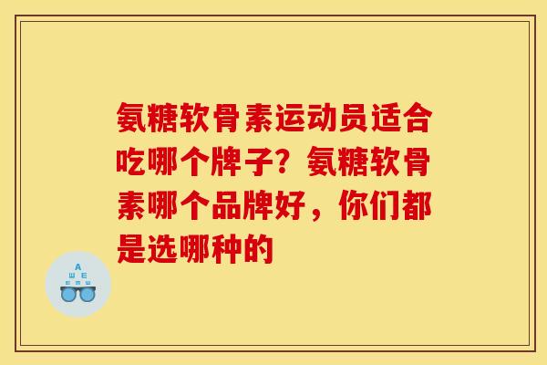 氨糖软骨素运动员适合吃哪个牌子？氨糖软骨素哪个品牌好，你们都是选哪种的