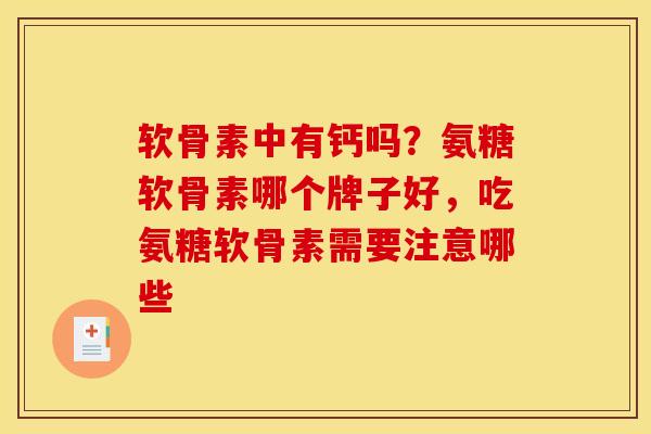 软骨素中有钙吗？氨糖软骨素哪个牌子好，吃氨糖软骨素需要注意哪些
