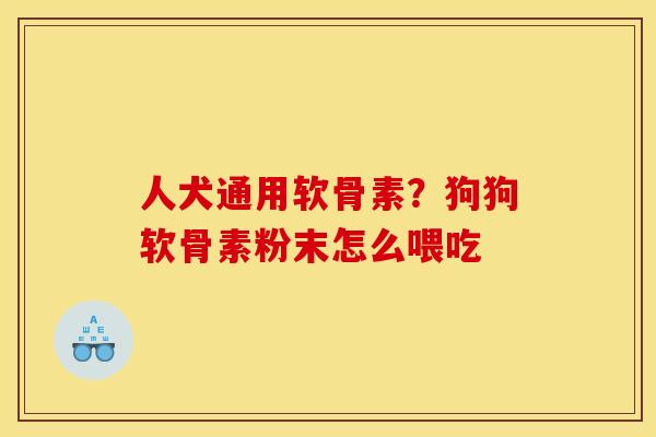 人犬通用软骨素？狗狗软骨素粉末怎么喂吃