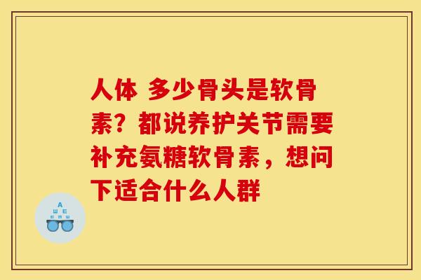 人体 多少骨头是软骨素？都说养护关节需要补充氨糖软骨素，想问下适合什么人群