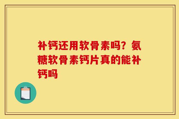 补钙还用软骨素吗？氨糖软骨素钙片真的能补钙吗