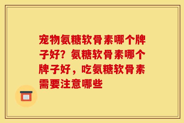 宠物氨糖软骨素哪个牌子好？氨糖软骨素哪个牌子好，吃氨糖软骨素需要注意哪些