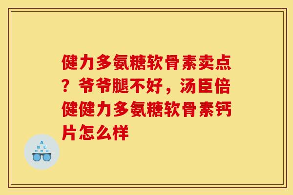 健力多氨糖软骨素卖点？爷爷腿不好，汤臣倍健健力多氨糖软骨素钙片怎么样