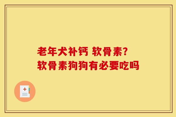 老年犬补钙 软骨素？软骨素狗狗有必要吃吗