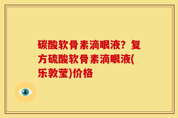 碳酸软骨素滴眼液？复方硫酸软骨素滴眼液(乐敦莹)价格