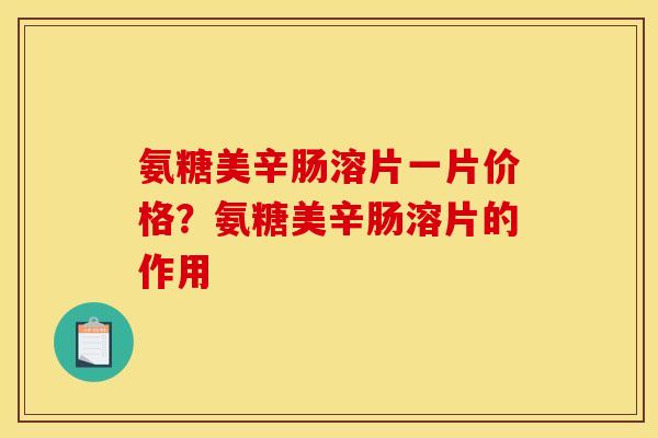 氨糖美辛肠溶片一片价格？氨糖美辛肠溶片的作用