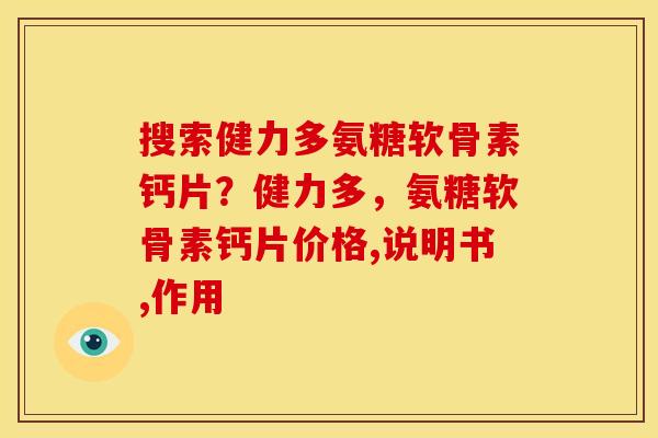 搜索健力多氨糖软骨素钙片？健力多，氨糖软骨素钙片价格,说明书,作用