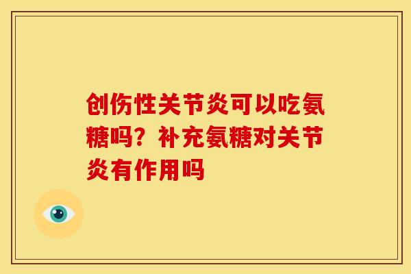 创伤性关节炎可以吃氨糖吗？补充氨糖对关节炎有作用吗