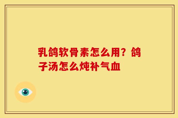 乳鸽软骨素怎么用？鸽子汤怎么炖补气血