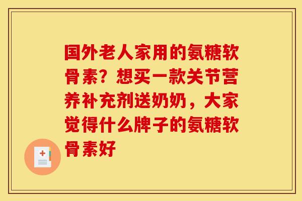 国外老人家用的氨糖软骨素？想买一款关节营养补充剂送奶奶，大家觉得什么牌子的氨糖软骨素好