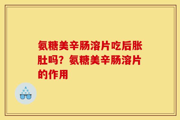 氨糖美辛肠溶片吃后胀肚吗？氨糖美辛肠溶片的作用