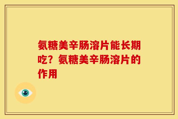 氨糖美辛肠溶片能长期吃？氨糖美辛肠溶片的作用