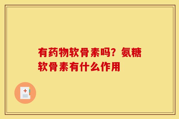 有药物软骨素吗？氨糖软骨素有什么作用
