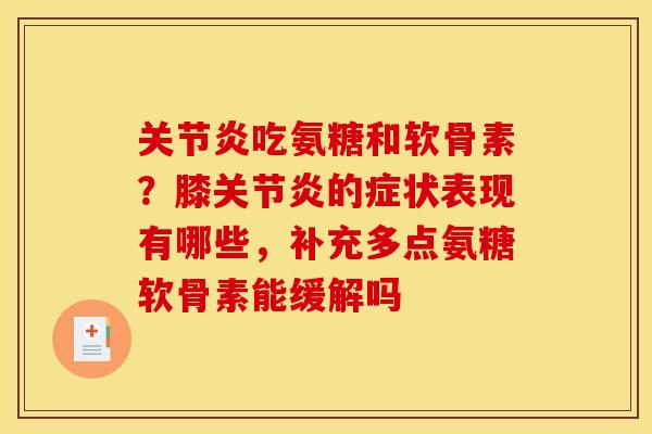 关节炎吃氨糖和软骨素？膝关节炎的症状表现有哪些，补充多点氨糖软骨素能缓解吗