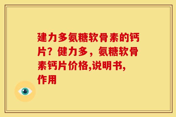 建力多氨糖软骨素的钙片？健力多，氨糖软骨素钙片价格,说明书,作用