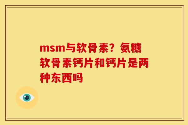 msm与软骨素？氨糖软骨素钙片和钙片是两种东西吗