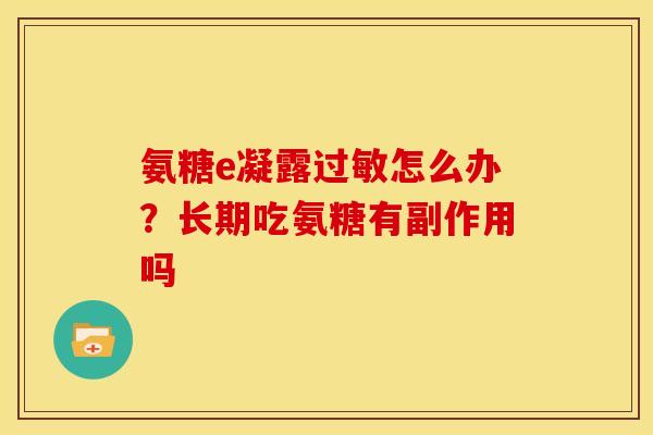 氨糖e凝露过敏怎么办？长期吃氨糖有副作用吗