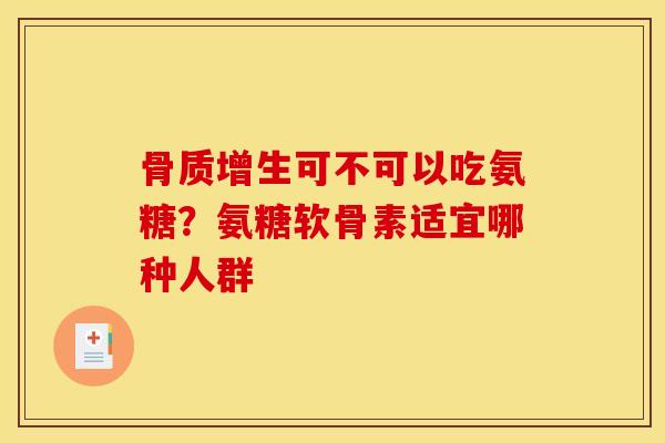 骨质增生可不可以吃氨糖？氨糖软骨素适宜哪种人群