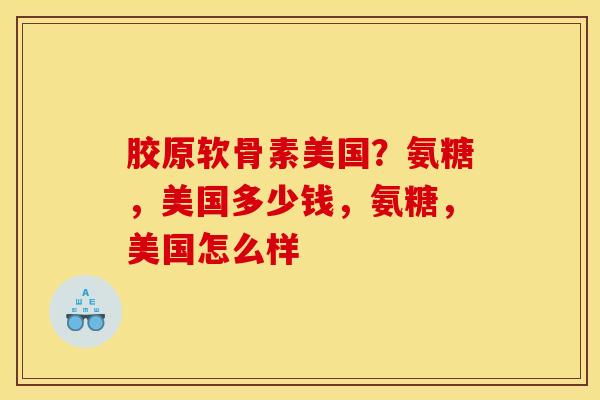 胶原软骨素美国？氨糖，美国多少钱，氨糖，美国怎么样