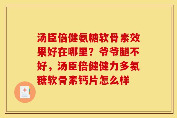 汤臣倍健氨糖软骨素效果好在哪里？爷爷腿不好，汤臣倍健健力多氨糖软骨素钙片怎么样