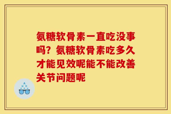 氨糖软骨素一直吃没事吗？氨糖软骨素吃多久才能见效呢能不能改善关节问题呢