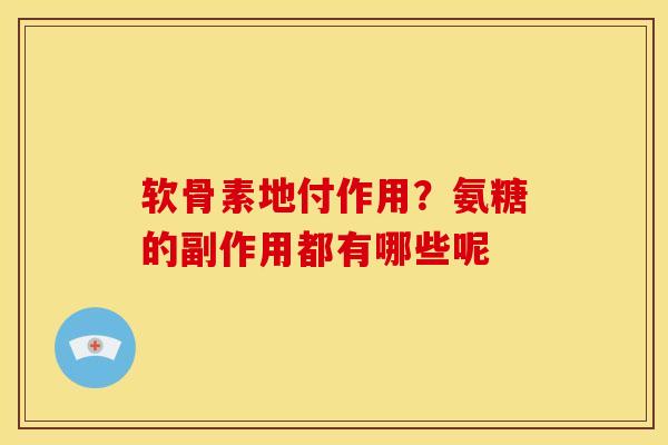 软骨素地付作用？氨糖的副作用都有哪些呢