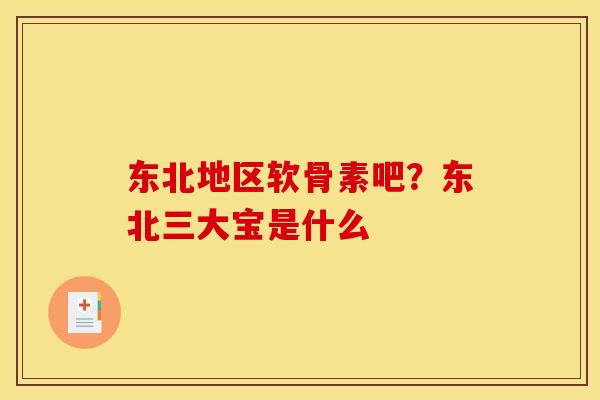 东北地区软骨素吧？东北三大宝是什么