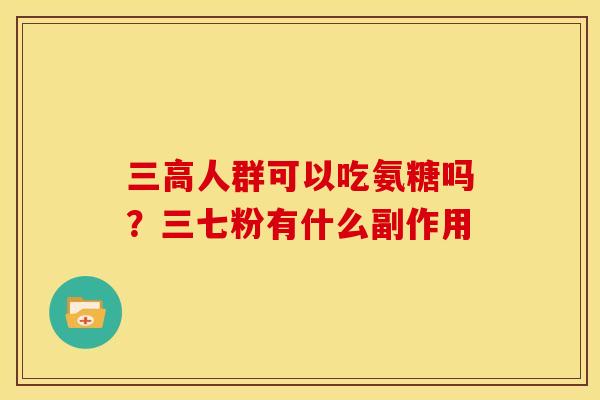 三高人群可以吃氨糖吗？三七粉有什么副作用