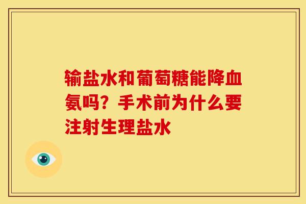 输盐水和葡萄糖能降血氨吗？手术前为什么要注射生理盐水