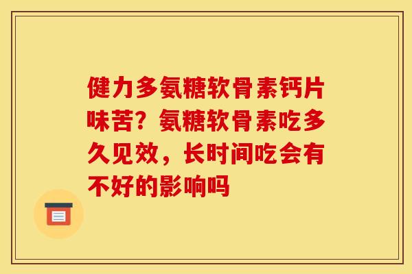 健力多氨糖软骨素钙片味苦？氨糖软骨素吃多久见效，长时间吃会有不好的影响吗