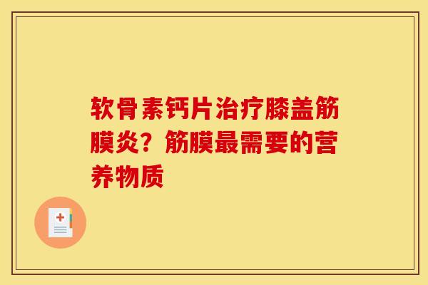 软骨素钙片治疗膝盖筋膜炎？筋膜最需要的营养物质