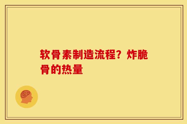 软骨素制造流程？炸脆骨的热量